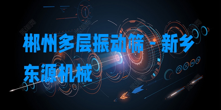 郴州多層振動(dòng)篩 - 新鄉(xiāng)東源機(jī)械