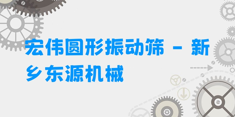 宏偉圓形振動(dòng)篩 - 新鄉(xiāng)東源機(jī)械