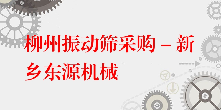 柳州振動篩采購 - 新鄉(xiāng)東源機(jī)械