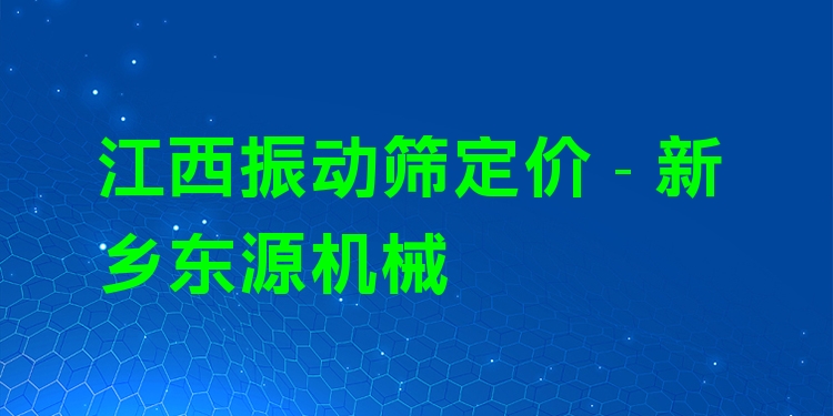 江西振動(dòng)篩定價(jià) - 新鄉(xiāng)東源機(jī)械