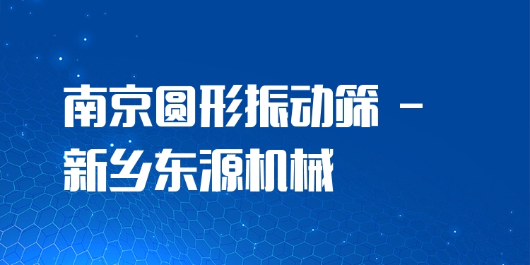 南京圓形振動(dòng)篩 - 新鄉(xiāng)東源機(jī)械