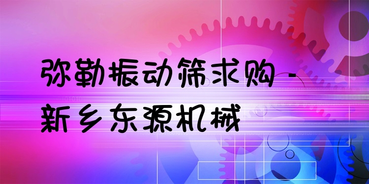 彌勒振動(dòng)篩求購(gòu) - 新鄉(xiāng)東源機(jī)械