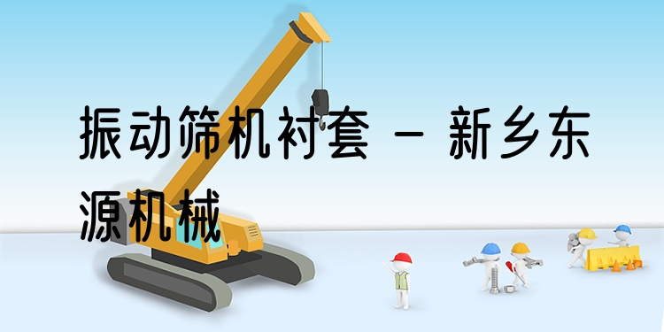 振動(dòng)篩機(jī)襯套 - 新鄉(xiāng)東源機(jī)械