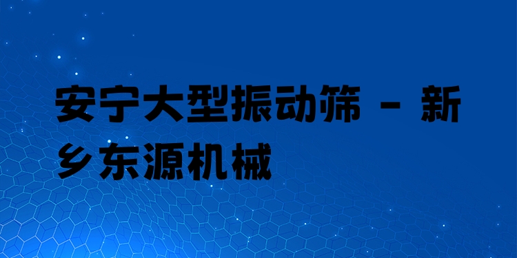 安寧大型振動(dòng)篩 - 新鄉(xiāng)東源機(jī)械