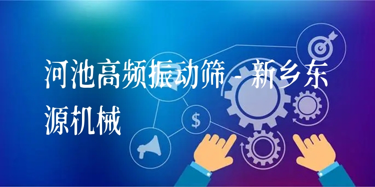 河池高頻振動篩 - 新鄉(xiāng)東源機械