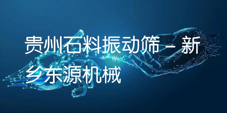 貴州石料振動篩 - 新鄉(xiāng)東源機械