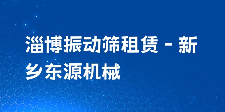 淄博振動(dòng)篩租賃 - 新鄉(xiāng)東源機(jī)械