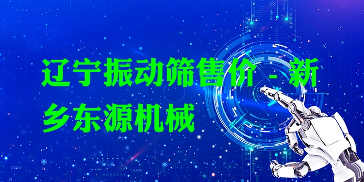 遼寧振動篩售價 - 新鄉(xiāng)東源機械