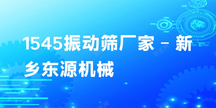 1545振動(dòng)篩廠家 - 新鄉(xiāng)東源機(jī)械