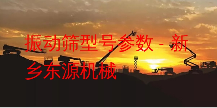 振動(dòng)篩型號(hào)參數(shù) - 新鄉(xiāng)東源機(jī)械