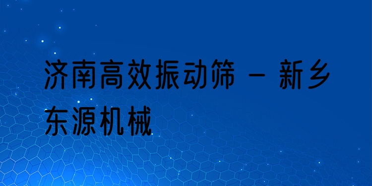 濟(jì)南***振動篩 - 新鄉(xiāng)東源機械