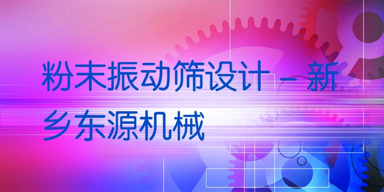 粉末振動(dòng)篩設(shè)計(jì) - 新鄉(xiāng)東源機(jī)械