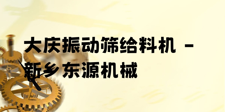 大慶振動(dòng)篩給料機(jī) - 新鄉(xiāng)東源機(jī)械
