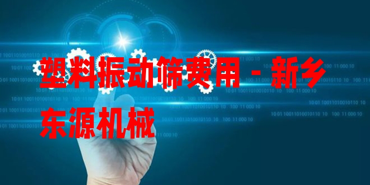 塑料振動篩費用 - 新鄉(xiāng)東源機(jī)械
