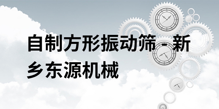 自制方形振動(dòng)篩 - 新鄉(xiāng)東源機(jī)械