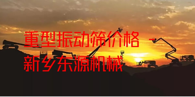 重型振動篩價格 - 新鄉(xiāng)東源機械