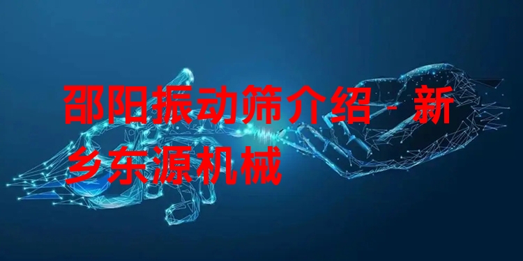 邵陽振動篩介紹 - 新鄉(xiāng)東源機(jī)械