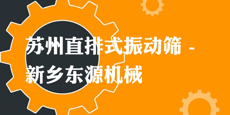 蘇州直排式振動篩 - 新鄉(xiāng)東源機械