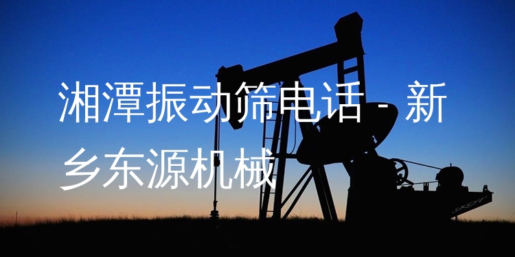 湘潭振動(dòng)篩電話 - 新鄉(xiāng)東源機(jī)械