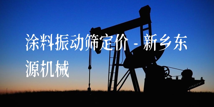 涂料振動(dòng)篩定價(jià) - 新鄉(xiāng)東源機(jī)械