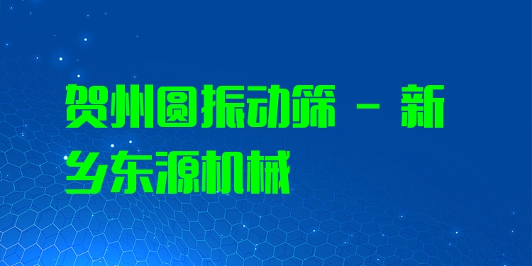 賀州圓振動(dòng)篩 - 新鄉(xiāng)東源機(jī)械