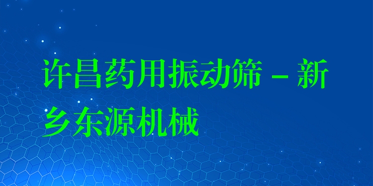 許昌藥用振動篩 - 新鄉(xiāng)東源機(jī)械