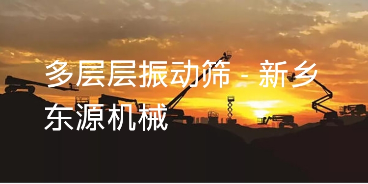 多層層振動(dòng)篩 - 新鄉(xiāng)東源機(jī)械