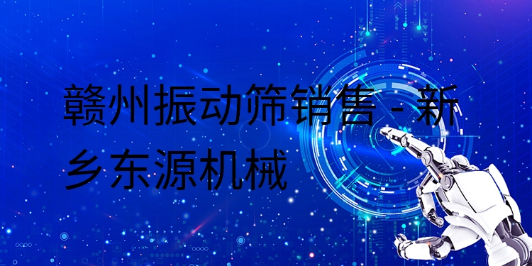 贛州振動篩銷售 - 新鄉(xiāng)東源機械