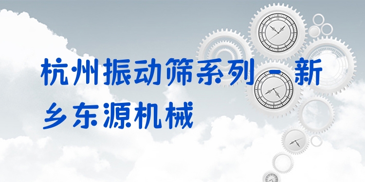 杭州振動(dòng)篩系列 - 新鄉(xiāng)東源機(jī)械