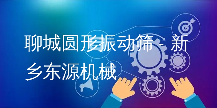 聊城圓形振動篩 - 新鄉(xiāng)東源機械