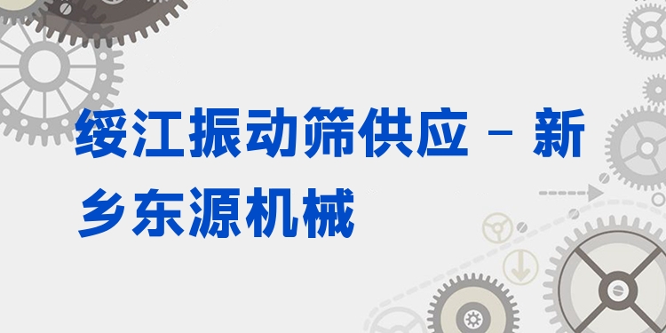 綏江振動(dòng)篩供應(yīng) - 新鄉(xiāng)東源機(jī)械