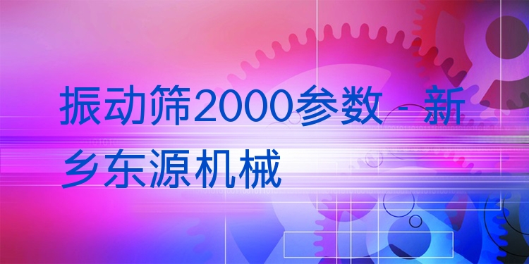 振動(dòng)篩2000參數(shù) - 新鄉(xiāng)東源機(jī)械
