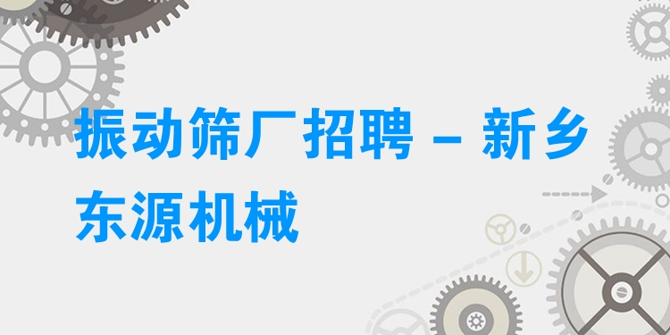 振動篩廠招聘 - 新鄉(xiāng)東源機(jī)械