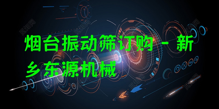 煙臺(tái)振動(dòng)篩訂購(gòu) - 新鄉(xiāng)東源機(jī)械