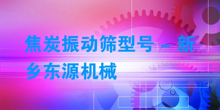 焦炭振動(dòng)篩型號(hào) - 新鄉(xiāng)東源機(jī)械