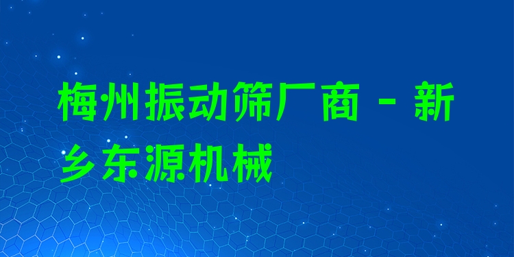 梅州振動(dòng)篩廠商 - 新鄉(xiāng)東源機(jī)械