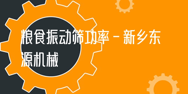 糧食振動(dòng)篩功率 - 新鄉(xiāng)東源機(jī)械