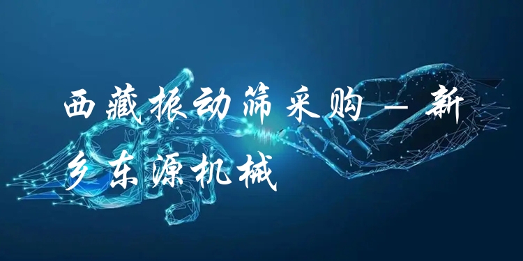 西藏振動(dòng)篩采購 - 新鄉(xiāng)東源機(jī)械