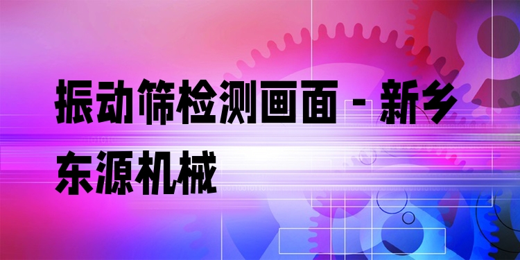 振動篩檢測畫面 - 新鄉(xiāng)東源機(jī)械