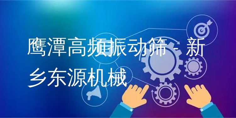 鷹潭高頻振動篩 - 新鄉(xiāng)東源機械