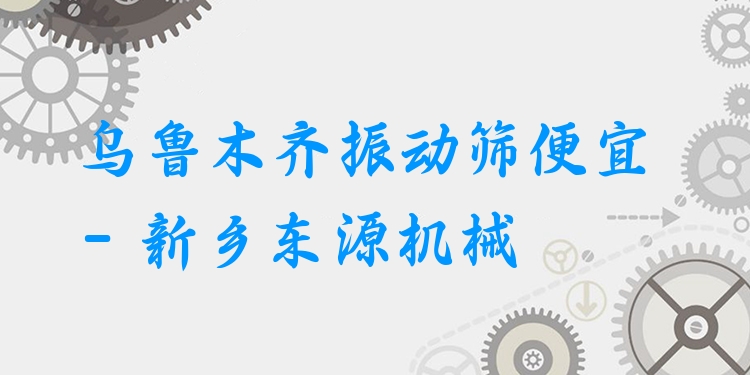 烏魯木齊振動(dòng)篩便宜 - 新鄉(xiāng)東源機(jī)械