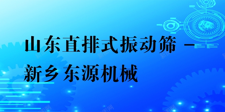 山東直排式振動篩 - 新鄉(xiāng)東源機械