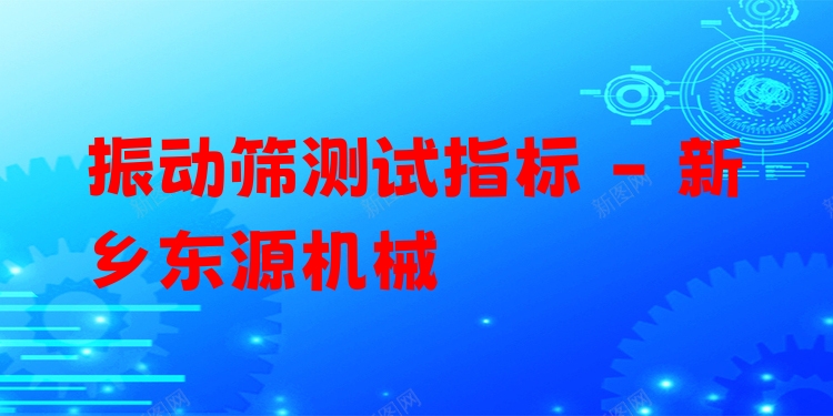 振動(dòng)篩測(cè)試指標(biāo) - 新鄉(xiāng)東源機(jī)械