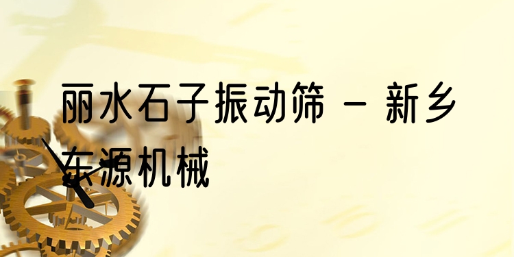 麗水石子振動篩 - 新鄉(xiāng)東源機械