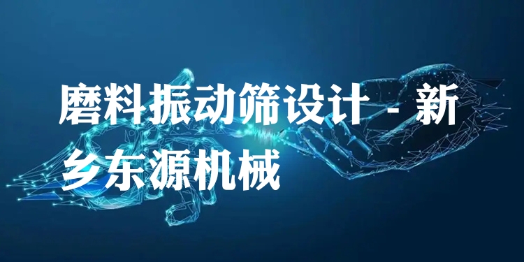 磨料振動(dòng)篩設(shè)計(jì) - 新鄉(xiāng)東源機(jī)械