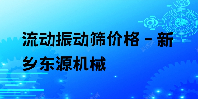 流動(dòng)振動(dòng)篩價(jià)格 - 新鄉(xiāng)東源機(jī)械