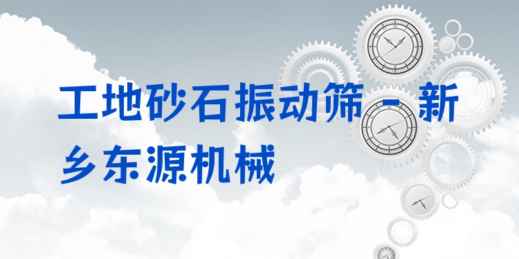 工地砂石振動篩 - 新鄉(xiāng)東源機械