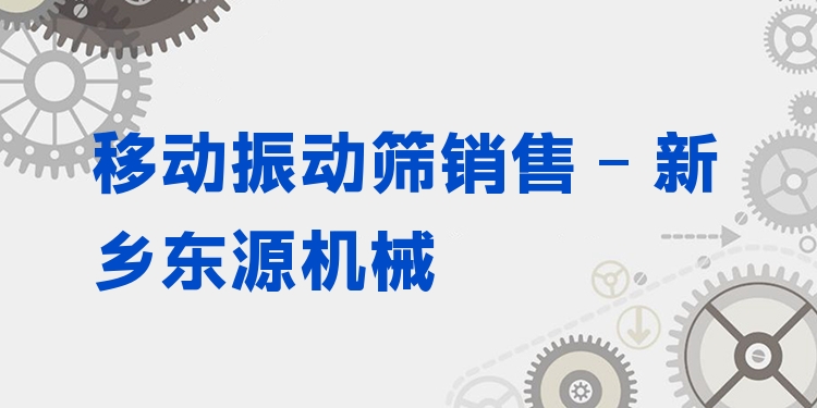 移動(dòng)振動(dòng)篩銷售 - 新鄉(xiāng)東源機(jī)械