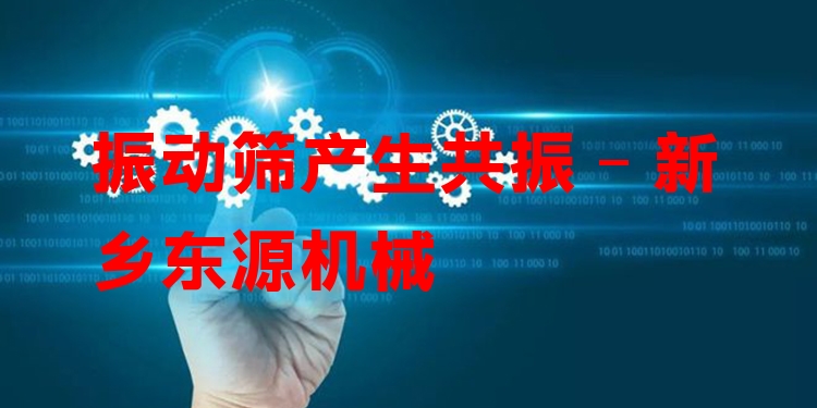 振動篩產(chǎn)生共振 - 新鄉(xiāng)東源機械