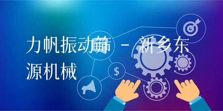力帆振動篩 - 新鄉(xiāng)東源機(jī)械